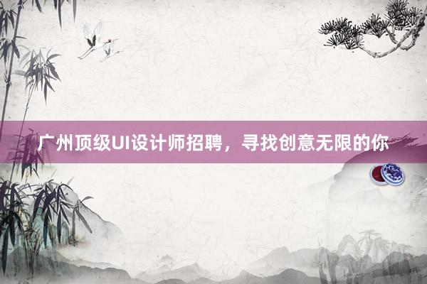 广州顶级UI设计师招聘，寻找创意无限的你