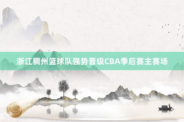 浙江稠州篮球队强势晋级CBA季后赛主赛场